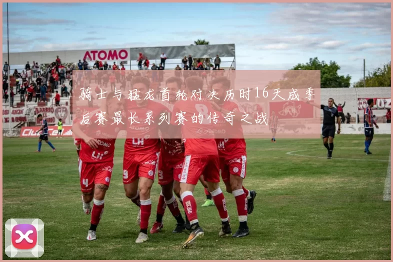 骑士与猛龙首轮对决历时16天成季后赛最长系列赛的传奇之战