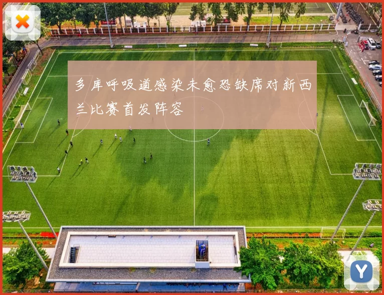多库呼吸道感染未愈恐缺席对新西兰比赛首发阵容