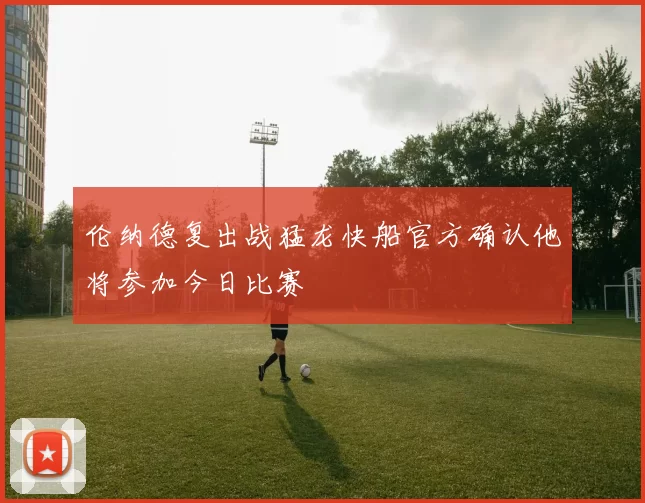 伦纳德复出战猛龙快船官方确认他将参加今日比赛