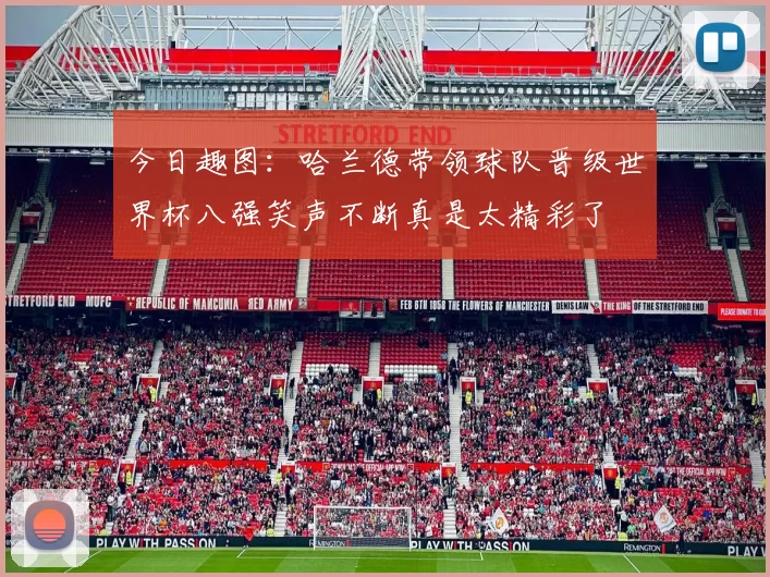 今日趣图：哈兰德带领球队晋级世界杯八强笑声不断真是太精彩了