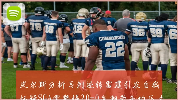 皮尔斯分析马刺逆转雷霆引发自我怀疑SGA需警惕20-0高潮带来的压力