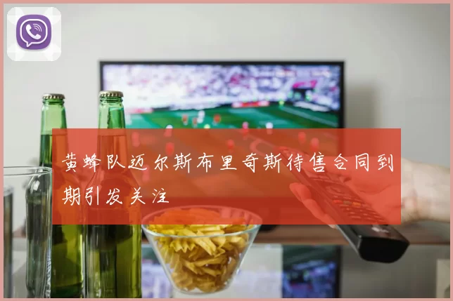 黄蜂队迈尔斯布里奇斯待售合同到期引发关注