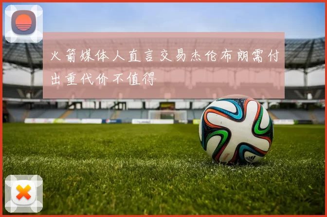 火箭媒体人直言交易杰伦布朗需付出重代价不值得