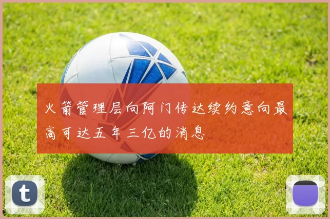 火箭管理层向阿门传达续约意向最高可达五年三亿的消息